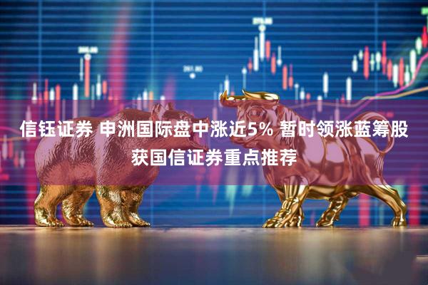 信钰证券 申洲国际盘中涨近5% 暂时领涨蓝筹股获国信证券重点推荐