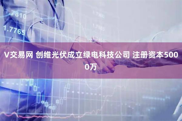 V交易网 创维光伏成立绿电科技公司 注册资本5000万